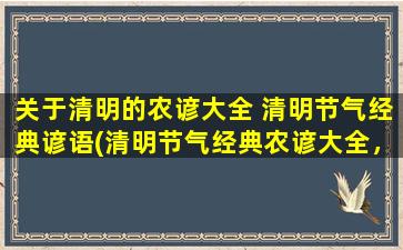 关于清明的农谚大全 清明节气经典谚语(清明节气经典农谚大全，诗词歌赋里的清明之感)